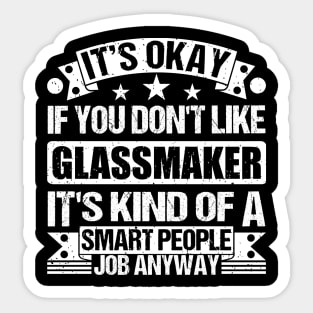 Glassmaker  lover It's Okay If You Don't Like Glassmaker It's Kind Of A Smart People job Anyway Sticker